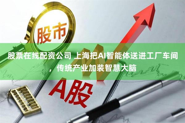股票在线配资公司 上海把AI智能体送进工厂车间，传统产业加装智慧大脑