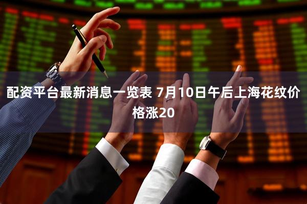 配资平台最新消息一览表 7月10日午后上海花纹价格涨20