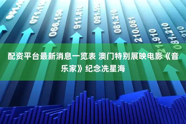 配资平台最新消息一览表 澳门特别展映电影《音乐家》纪念冼星海