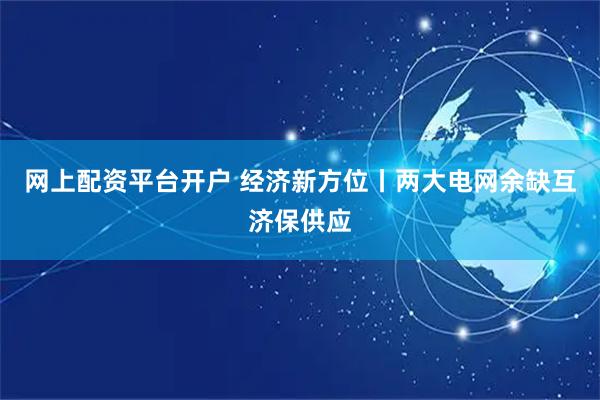 网上配资平台开户 经济新方位丨两大电网余缺互济保供应