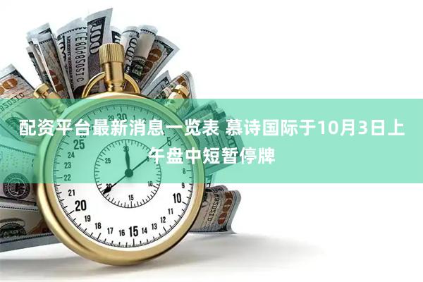 配资平台最新消息一览表 慕诗国际于10月3日上午盘中短暂停牌